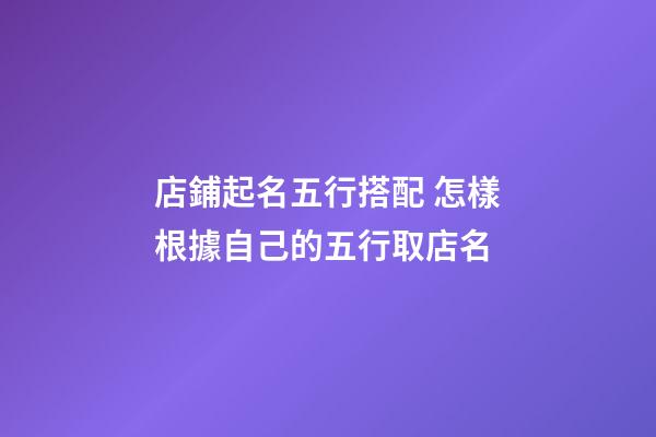 店鋪起名五行搭配 怎樣根據自己的五行取店名-第1張-店鋪起名-玄機派